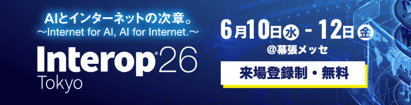 【注目記事】いよいよ今週水曜から開催！ 幕張メッセで6月10日～12日に「Interop Tokyo 2026」　「AIとインターネットの次章。～Internet for AI, AI for Internet.～」がテーマ